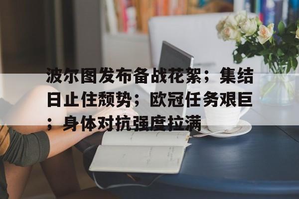 ayx爱游戏在线入口-波尔图发布备战花絮；集结日止住颓势；欧冠任务艰巨；身体对抗强度拉满的简单介绍